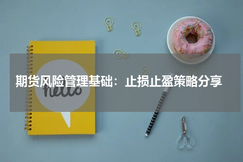  期货风险管理基础：止损止盈策略分享