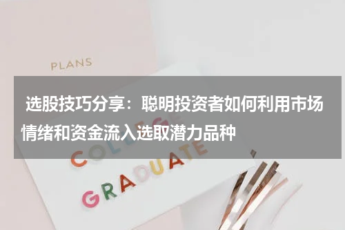  选股技巧分享：聪明投资者如何利用市场情绪和资金流入选取潜力品种