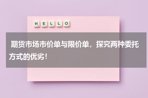  期货市场市价单与限价单，探究两种委托方式的优劣！