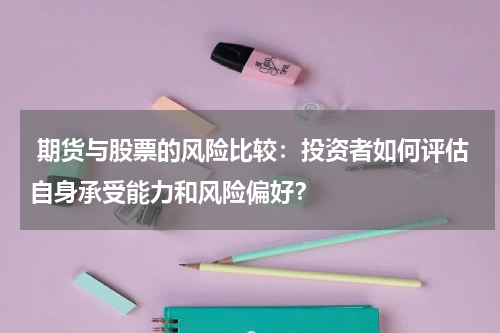  期货与股票的风险比较：投资者如何评估自身承受能力和风险偏好？