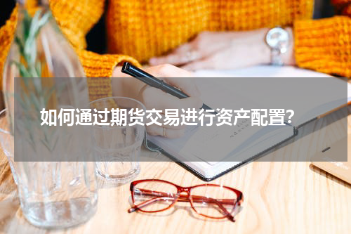  如何通过期货交易进行资产配置？