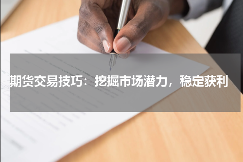  期货交易技巧：挖掘市场潜力，稳定获利