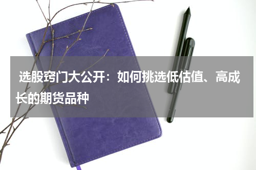  选股窍门大公开：如何挑选低估值、高成长的期货品种