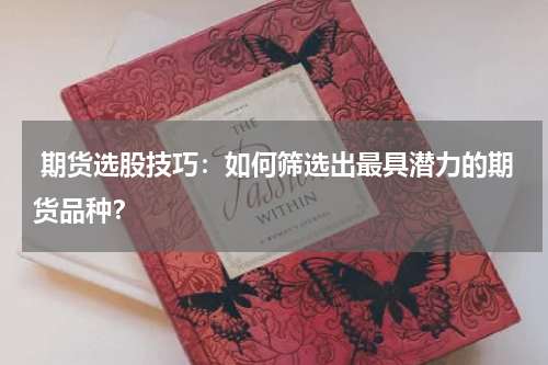  期货选股技巧：如何筛选出最具潜力的期货品种？