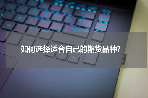  如何选择适合自己的期货品种？