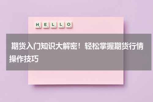  期货入门知识大解密！轻松掌握期货行情操作技巧