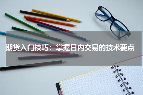  期货入门技巧：掌握日内交易的技术要点