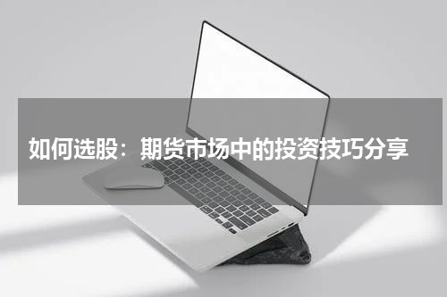  如何选股：期货市场中的投资技巧分享
