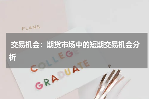  交易机会：期货市场中的短期交易机会分析