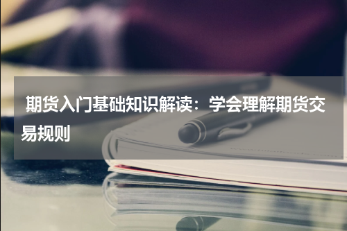  期货入门基础知识解读：学会理解期货交易规则
