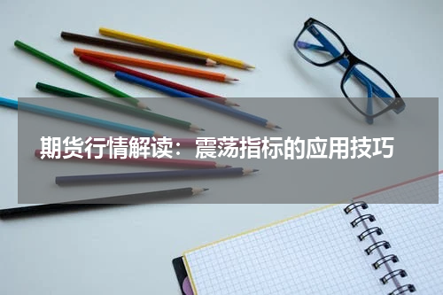  期货行情解读：震荡指标的应用技巧