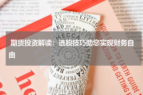  期货投资解读：选股技巧助您实现财务自由