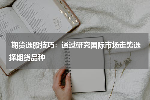  期货选股技巧：通过研究国际市场走势选择期货品种