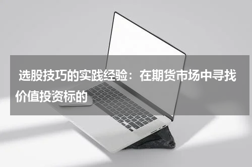  选股技巧的实践经验：在期货市场中寻找价值投资标的