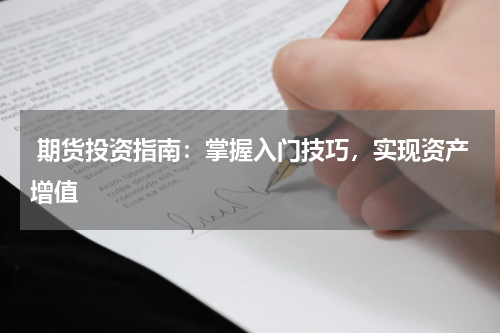  期货投资指南：掌握入门技巧，实现资产增值