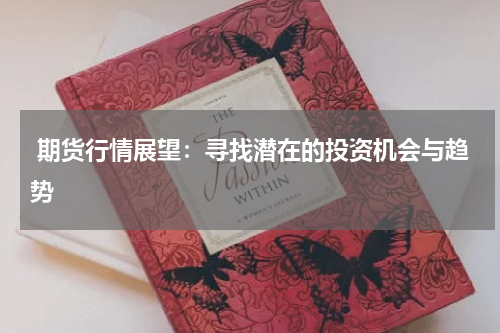  期货行情展望：寻找潜在的投资机会与趋势