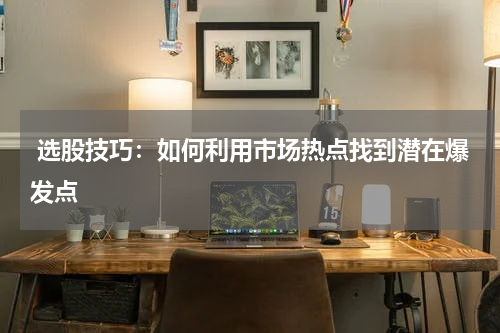  选股技巧：如何利用市场热点找到潜在爆发点