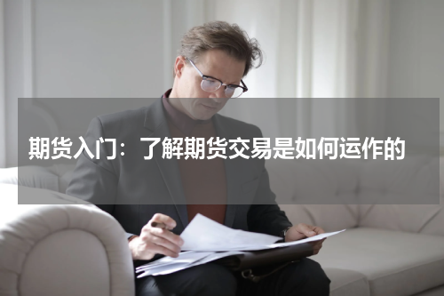  期货入门：了解期货交易是如何运作的