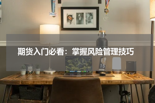  期货入门必看：掌握风险管理技巧