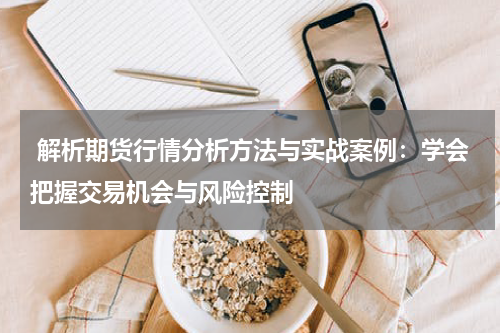  解析期货行情分析方法与实战案例：学会把握交易机会与风险控制