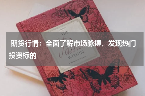  期货行情：全面了解市场脉搏，发现热门投资标的