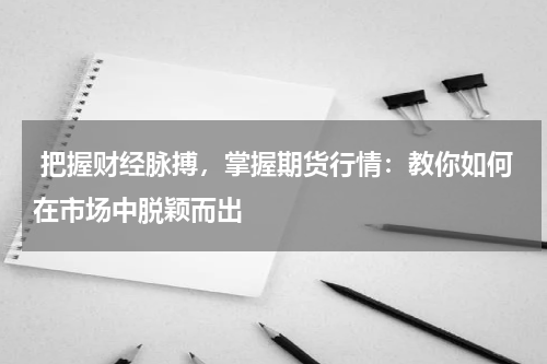  把握财经脉搏，掌握期货行情：教你如何在市场中脱颖而出