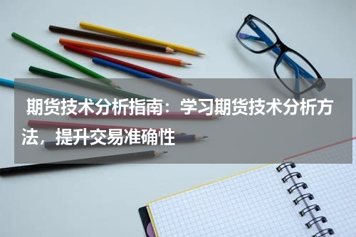  期货技术分析指南：学习期货技术分析方法，提升交易准确性