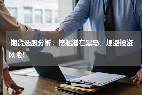  期货选股分析：挖掘潜在黑马，规避投资风险！