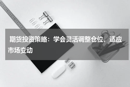  期货投资策略：学会灵活调整仓位，适应市场变动