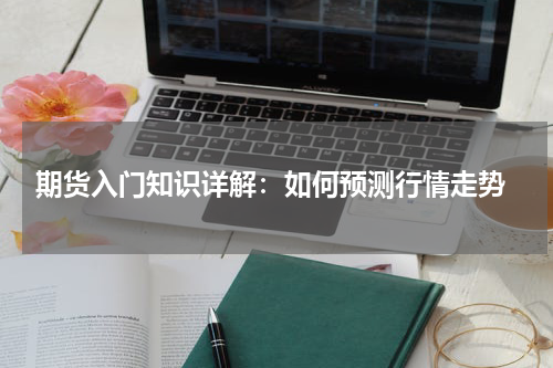  期货入门知识详解：如何预测行情走势