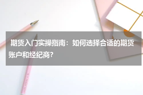 期货入门实操指南：如何选择合适的期货账户和经纪商？