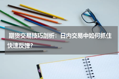  期货交易技巧剖析：日内交易中如何抓住快速反弹？