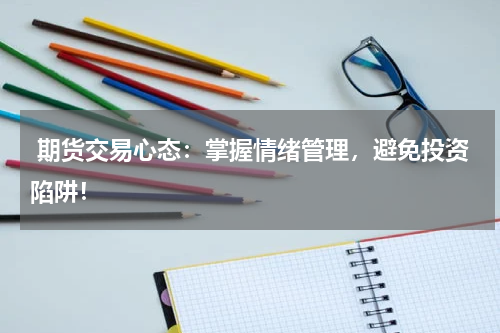  期货交易心态：掌握情绪管理，避免投资陷阱！