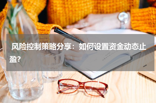  风险控制策略分享：如何设置资金动态止盈？