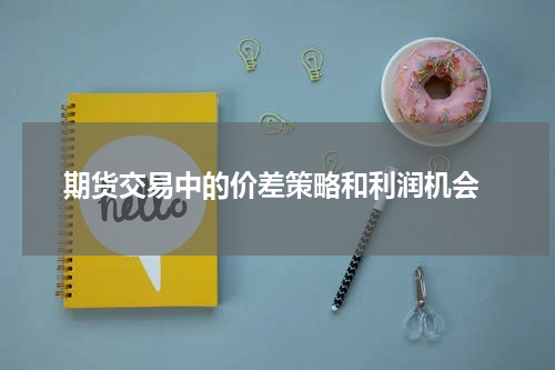  期货交易中的价差策略和利润机会