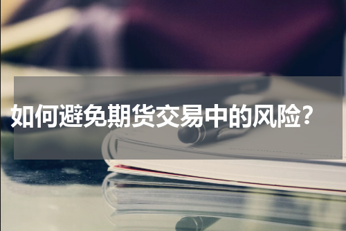  如何避免期货交易中的风险？