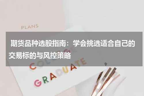  期货品种选股指南：学会挑选适合自己的交易标的与风控策略
