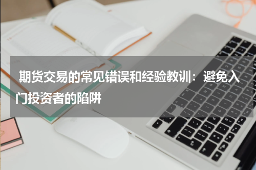  期货交易的常见错误和经验教训：避免入门投资者的陷阱