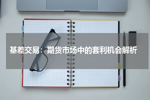  基差交易：期货市场中的套利机会解析