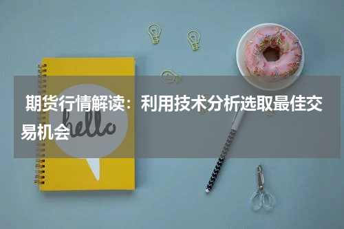 期货行情解读：利用技术分析选取最佳交易机会