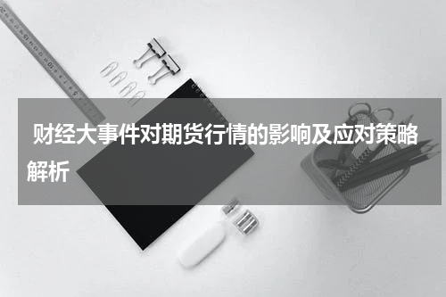  财经大事件对期货行情的影响及应对策略解析