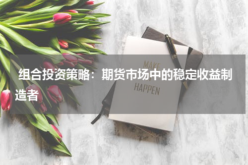 组合投资策略：期货市场中的稳定收益制造者