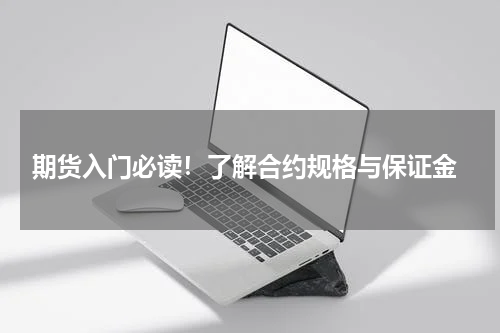  期货入门必读！了解合约规格与保证金