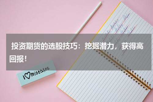  投资期货的选股技巧：挖掘潜力，获得高回报！