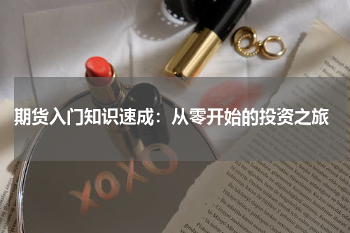  期货入门知识速成：从零开始的投资之旅