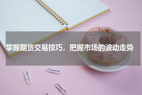  掌握期货交易技巧，把握市场的波动走势