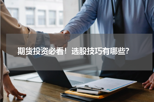  期货投资必看！选股技巧有哪些？