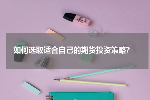  如何选取适合自己的期货投资策略？