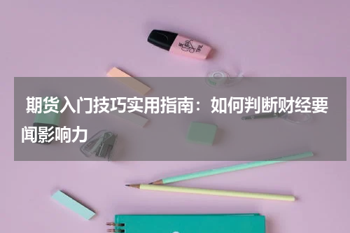  期货入门技巧实用指南：如何判断财经要闻影响力