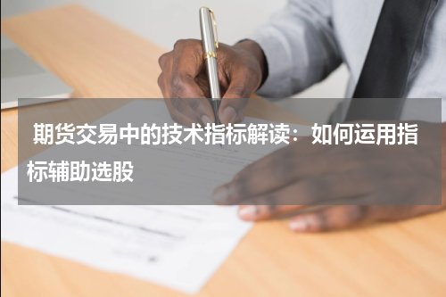  期货交易中的技术指标解读：如何运用指标辅助选股